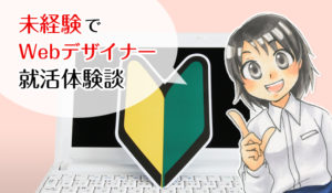 新卒・未経験でWebデザイナーになった私の就活体験談