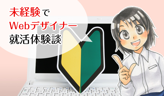 新卒 未経験でwebデザイナーになった私の就活体験談 Webデザイナー兼イラストレーターが仕事と趣味を楽しむ日々のハウツーをブログでまとめます