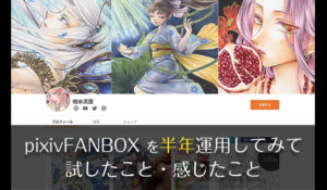 pixiv FANBOX(ピクシブファンボックス)を【半年】運用してみて感じたこと【支援者数アップのために行ったこと】