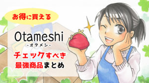 【半額以下で買える】「Otameshi-オタメシ」でチェックすべき最強のお買い得商品まとめ